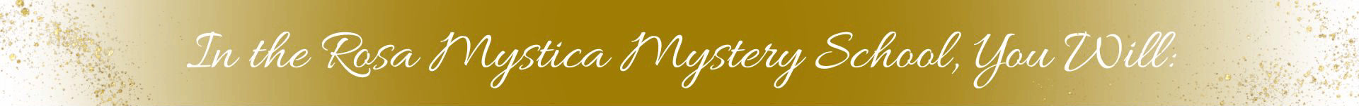 In the Rosa Mystica Mystery School, You Will_